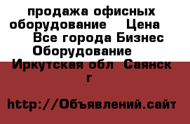 продажа офисных оборудование  › Цена ­ 250 - Все города Бизнес » Оборудование   . Иркутская обл.,Саянск г.